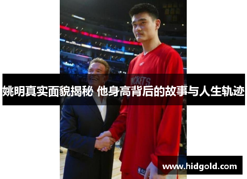 姚明真实面貌揭秘 他身高背后的故事与人生轨迹