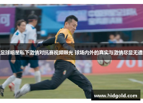 足球明星私下激情对抗赛视频曝光 球场内外的真实与激情尽显无遗