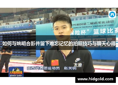 如何与姚明合影并留下难忘记忆的拍照技巧与聊天心得