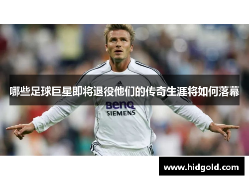 哪些足球巨星即将退役他们的传奇生涯将如何落幕