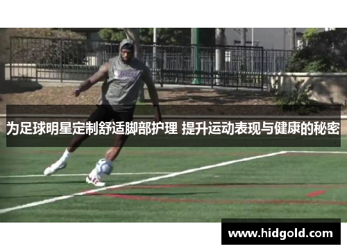 为足球明星定制舒适脚部护理 提升运动表现与健康的秘密