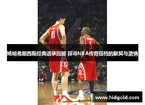 姚明弗朗西斯经典语录回顾 探寻NBA传奇搭档的默契与激情