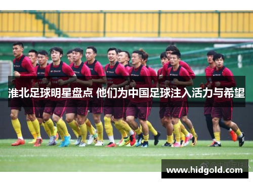 淮北足球明星盘点 他们为中国足球注入活力与希望