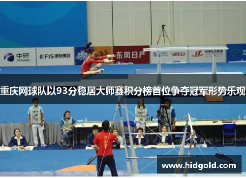 重庆网球队以93分稳居大师赛积分榜首位争夺冠军形势乐观