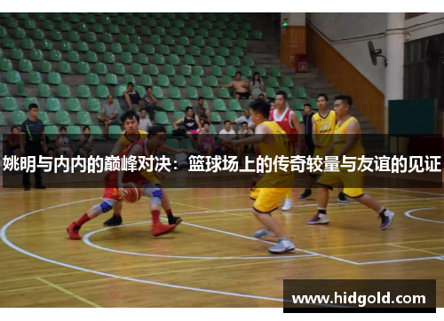 姚明与内内的巅峰对决：篮球场上的传奇较量与友谊的见证