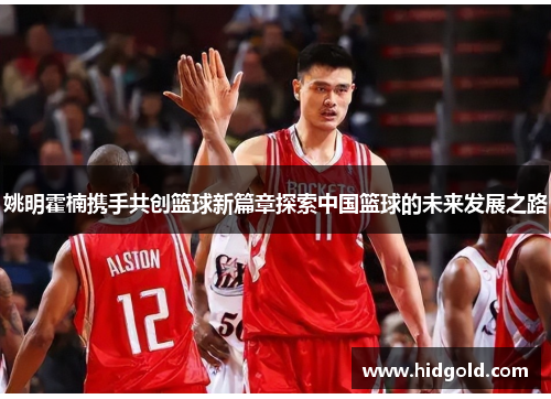 姚明霍楠携手共创篮球新篇章探索中国篮球的未来发展之路