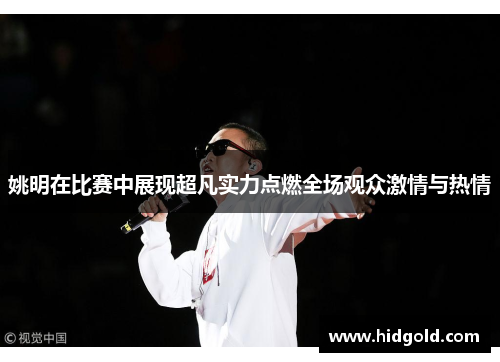 姚明在比赛中展现超凡实力点燃全场观众激情与热情