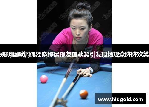 姚明幽默调侃潘晓婷展现友谊默契引发现场观众阵阵欢笑