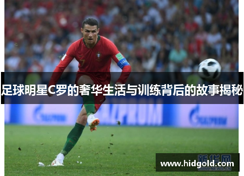 足球明星C罗的奢华生活与训练背后的故事揭秘