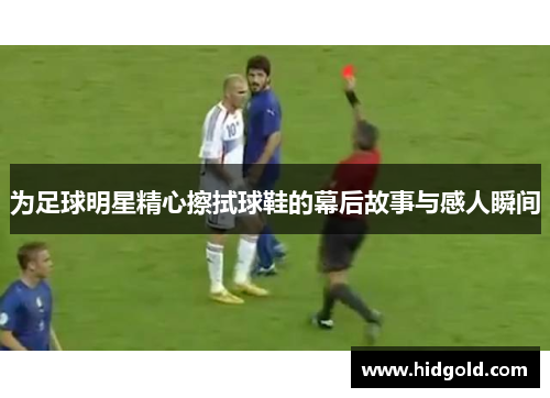 为足球明星精心擦拭球鞋的幕后故事与感人瞬间