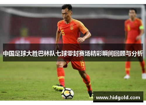 中国足球大胜巴林队七球零封赛场精彩瞬间回顾与分析