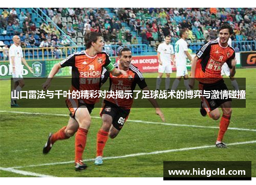 山口雷法与千叶的精彩对决揭示了足球战术的博弈与激情碰撞