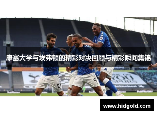 康塞大学与埃弗顿的精彩对决回顾与精彩瞬间集锦