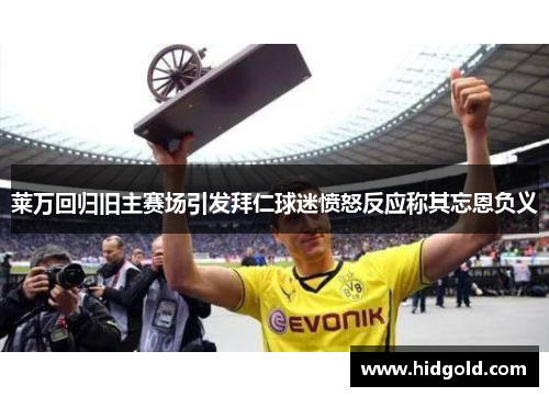 莱万回归旧主赛场引发拜仁球迷愤怒反应称其忘恩负义